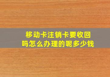 移动卡注销卡要收回吗怎么办理的呢多少钱