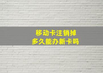 移动卡注销掉多久能办新卡吗