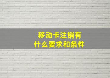 移动卡注销有什么要求和条件