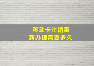 移动卡注销重新办理需要多久