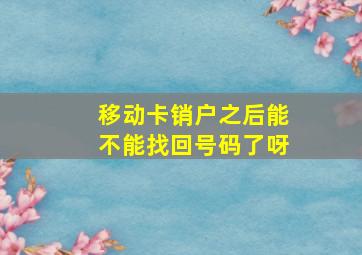 移动卡销户之后能不能找回号码了呀