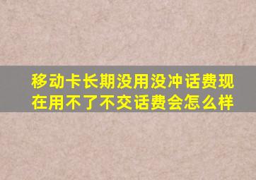 移动卡长期没用没冲话费现在用不了不交话费会怎么样