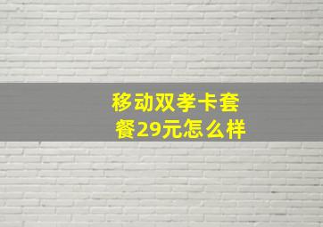 移动双孝卡套餐29元怎么样