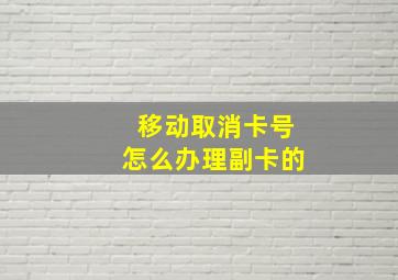 移动取消卡号怎么办理副卡的