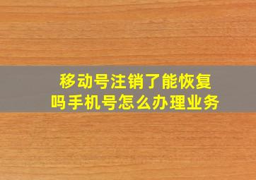 移动号注销了能恢复吗手机号怎么办理业务