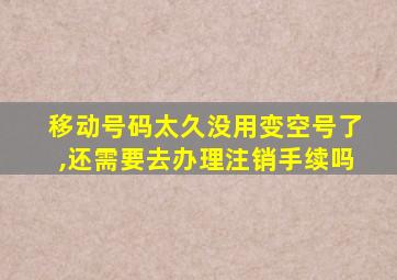 移动号码太久没用变空号了,还需要去办理注销手续吗