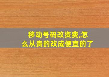 移动号码改资费,怎么从贵的改成便宜的了