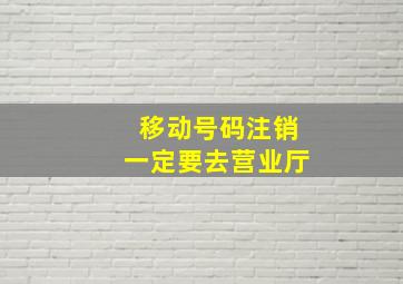 移动号码注销一定要去营业厅