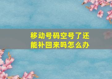 移动号码空号了还能补回来吗怎么办