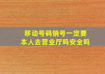 移动号码销号一定要本人去营业厅吗安全吗