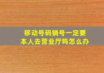 移动号码销号一定要本人去营业厅吗怎么办