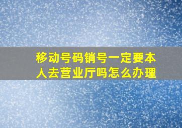 移动号码销号一定要本人去营业厅吗怎么办理