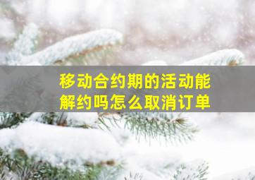 移动合约期的活动能解约吗怎么取消订单