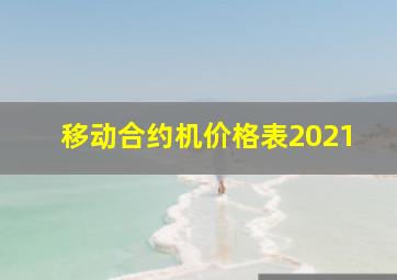 移动合约机价格表2021