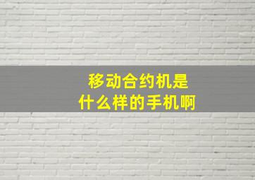 移动合约机是什么样的手机啊