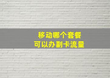 移动哪个套餐可以办副卡流量