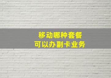 移动哪种套餐可以办副卡业务