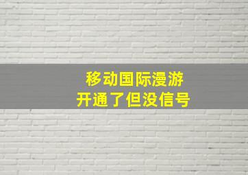 移动国际漫游开通了但没信号