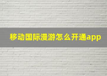 移动国际漫游怎么开通app