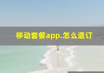 移动套餐app.怎么退订