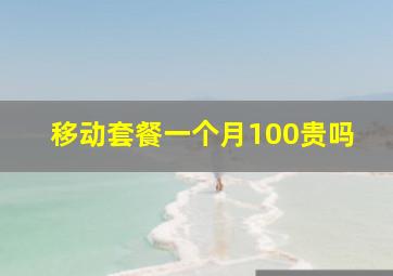 移动套餐一个月100贵吗