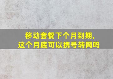 移动套餐下个月到期,这个月底可以携号转网吗