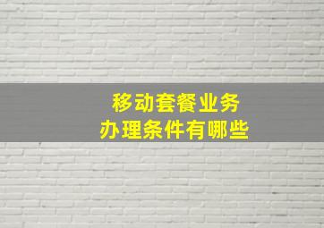 移动套餐业务办理条件有哪些