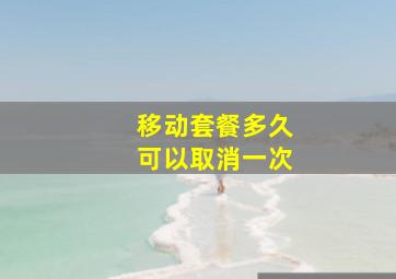 移动套餐多久可以取消一次