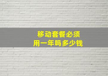 移动套餐必须用一年吗多少钱