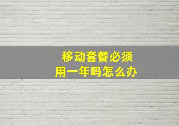 移动套餐必须用一年吗怎么办