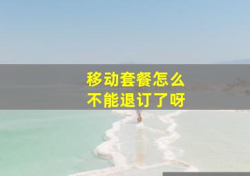 移动套餐怎么不能退订了呀