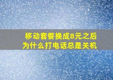 移动套餐换成8元之后为什么打电话总是关机