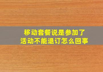 移动套餐说是参加了活动不能退订怎么回事