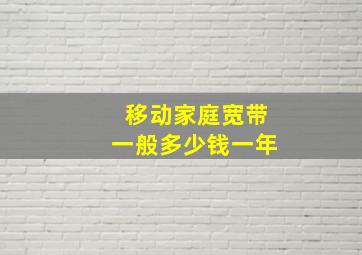 移动家庭宽带一般多少钱一年