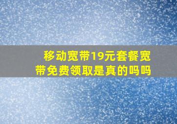 移动宽带19元套餐宽带免费领取是真的吗吗