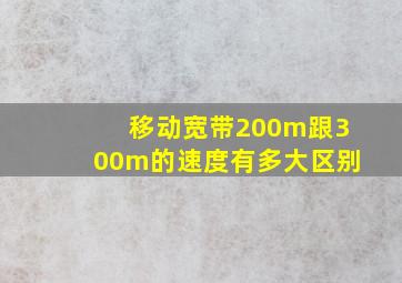 移动宽带200m跟300m的速度有多大区别