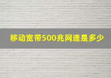 移动宽带500兆网速是多少