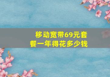 移动宽带69元套餐一年得花多少钱