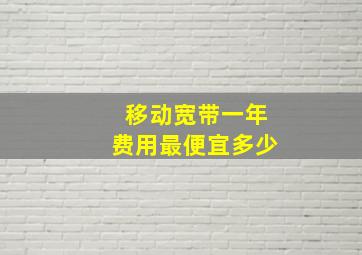 移动宽带一年费用最便宜多少