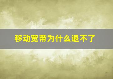 移动宽带为什么退不了