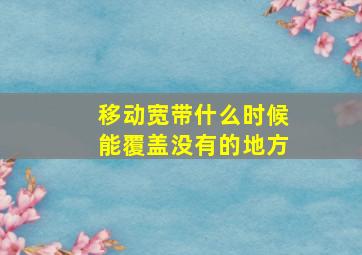 移动宽带什么时候能覆盖没有的地方