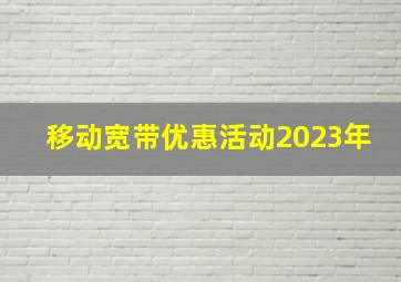 移动宽带优惠活动2023年