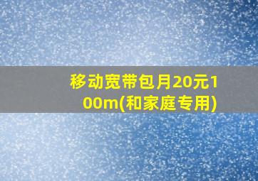 移动宽带包月20元100m(和家庭专用)