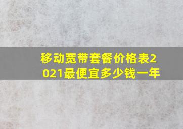 移动宽带套餐价格表2021最便宜多少钱一年