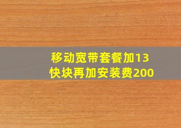 移动宽带套餐加13快块再加安装费200