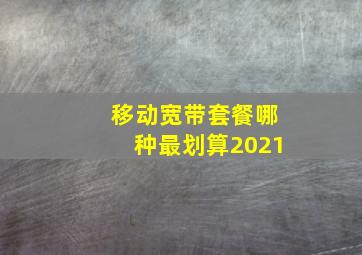 移动宽带套餐哪种最划算2021