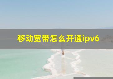 移动宽带怎么开通ipv6