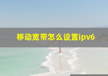 移动宽带怎么设置ipv6