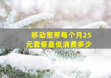 移动宽带每个月25元套餐最低消费多少