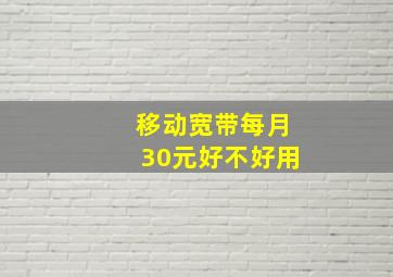 移动宽带每月30元好不好用